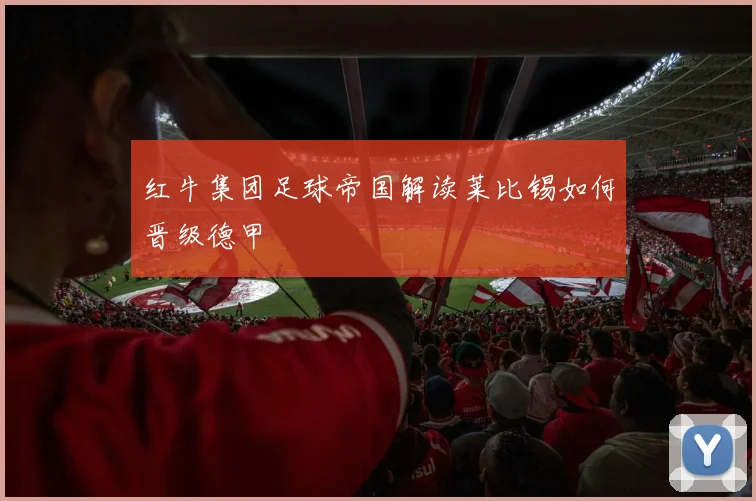 红牛集团足球帝国解读莱比锡如何晋级德甲