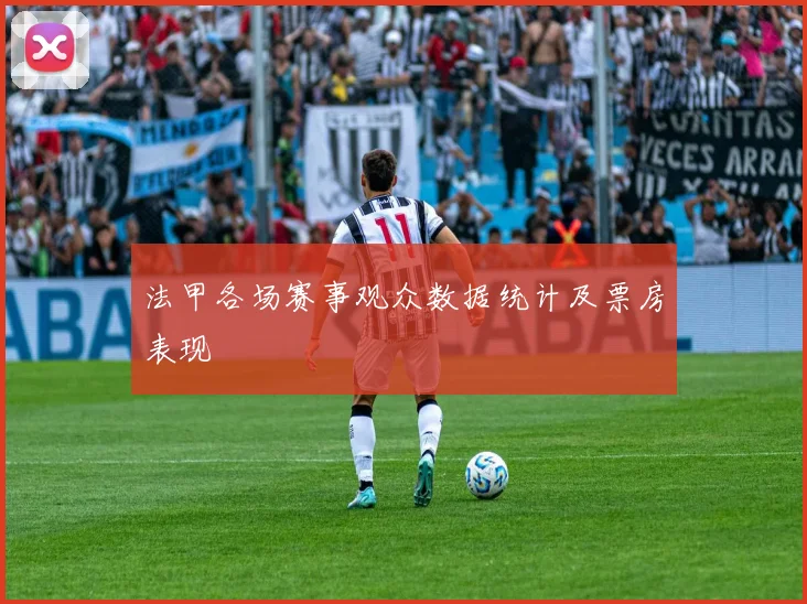 法甲各场赛事观众数据统计及票房表现