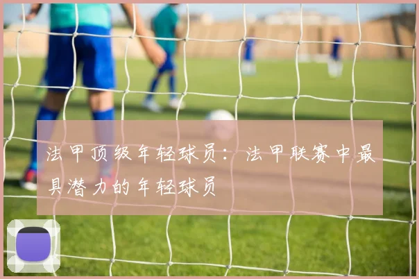 法甲顶级年轻球员：法甲联赛中最具潜力的年轻球员