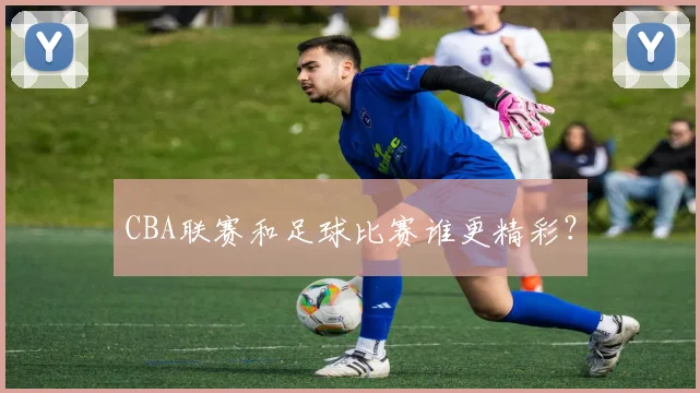 CBA联赛和足球比赛谁更精彩？