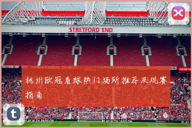 杭州欧冠看球热门场所推荐及观赛指南
