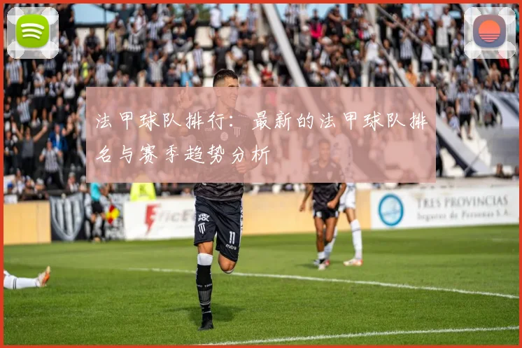 法甲球队排行：最新的法甲球队排名与赛季趋势分析